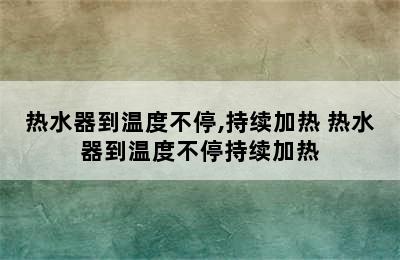 热水器到温度不停,持续加热 热水器到温度不停持续加热